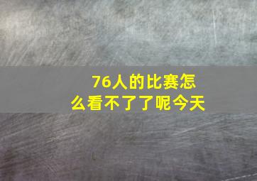 76人的比赛怎么看不了了呢今天