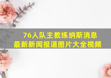 76人队主教练纳斯消息最新新闻报道图片大全视频