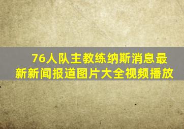 76人队主教练纳斯消息最新新闻报道图片大全视频播放