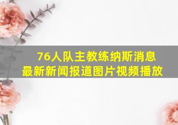 76人队主教练纳斯消息最新新闻报道图片视频播放