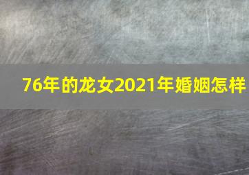 76年的龙女2021年婚姻怎样