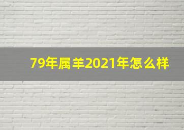 79年属羊2021年怎么样