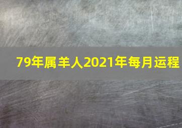 79年属羊人2021年每月运程