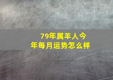 79年属羊人今年每月运势怎么样