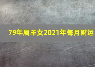 79年属羊女2021年每月财运