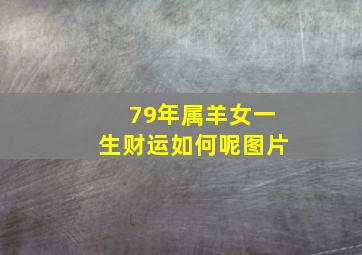 79年属羊女一生财运如何呢图片