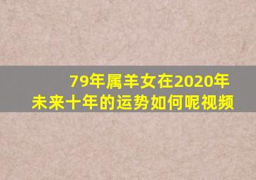 79年属羊女在2020年未来十年的运势如何呢视频