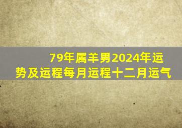 79年属羊男2024年运势及运程每月运程十二月运气