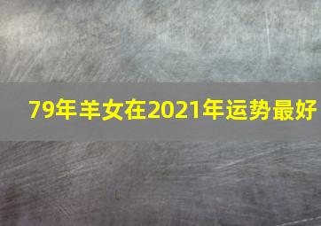 79年羊女在2021年运势最好