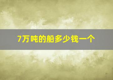 7万吨的船多少钱一个