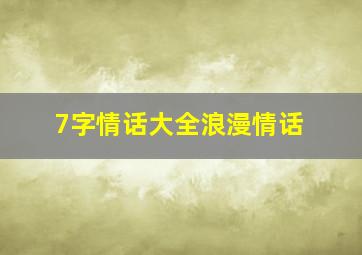 7字情话大全浪漫情话