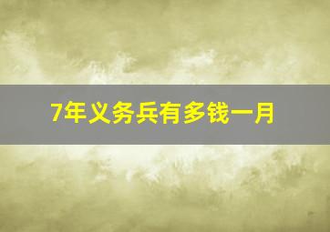 7年义务兵有多钱一月