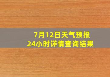 7月12日天气预报24小时详情查询结果