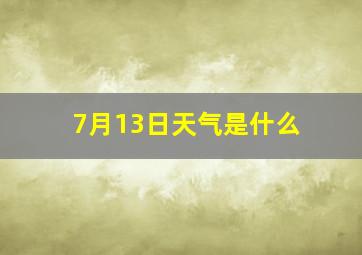 7月13日天气是什么