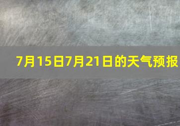 7月15日7月21日的天气预报