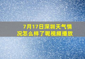 7月17日深圳天气情况怎么样了呢视频播放