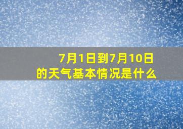 7月1日到7月10日的天气基本情况是什么