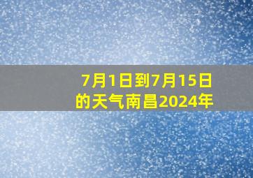 7月1日到7月15日的天气南昌2024年