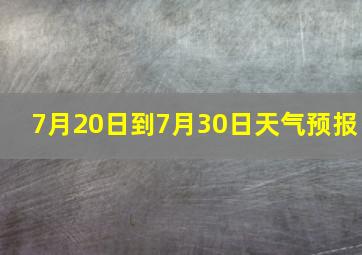 7月20日到7月30日天气预报