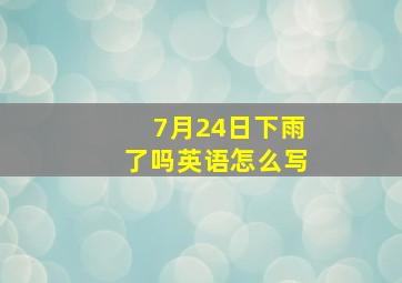 7月24日下雨了吗英语怎么写