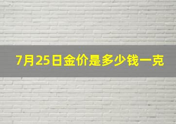 7月25日金价是多少钱一克