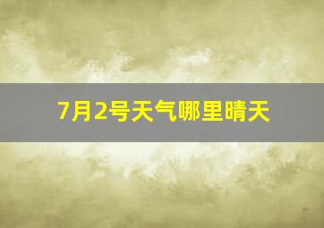 7月2号天气哪里晴天