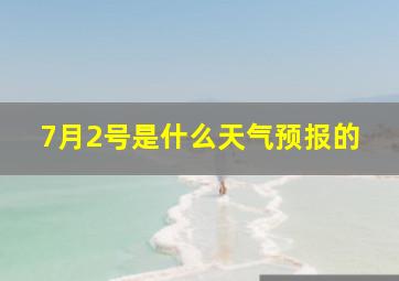 7月2号是什么天气预报的