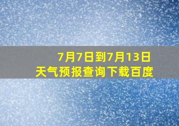 7月7日到7月13日天气预报查询下载百度