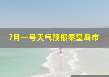 7月一号天气预报秦皇岛市