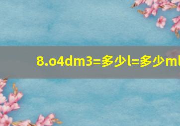 8.o4dm3=多少l=多少ml