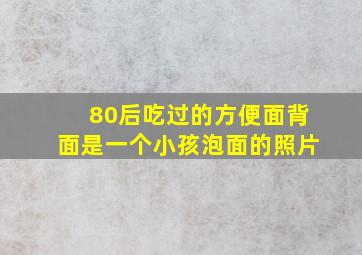 80后吃过的方便面背面是一个小孩泡面的照片