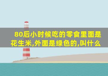 80后小时候吃的零食里面是花生米,外面是绿色的,叫什么