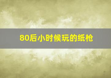 80后小时候玩的纸枪