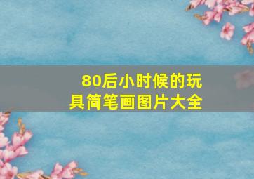 80后小时候的玩具简笔画图片大全