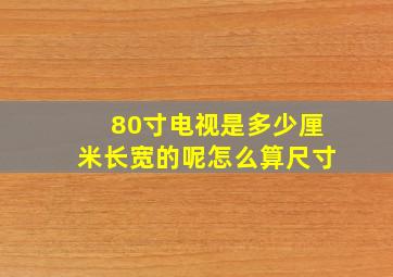 80寸电视是多少厘米长宽的呢怎么算尺寸