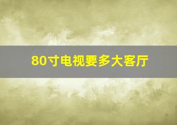 80寸电视要多大客厅