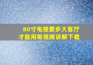 80寸电视要多大客厅才能用呢视频讲解下载