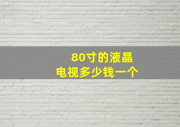 80寸的液晶电视多少钱一个