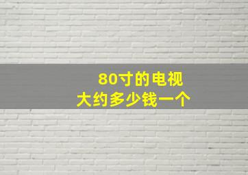 80寸的电视大约多少钱一个