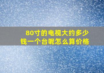 80寸的电视大约多少钱一个台呢怎么算价格