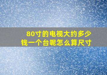 80寸的电视大约多少钱一个台呢怎么算尺寸