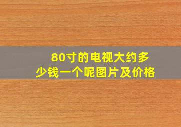 80寸的电视大约多少钱一个呢图片及价格