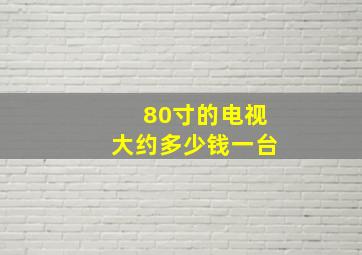 80寸的电视大约多少钱一台