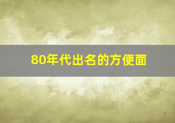 80年代出名的方便面