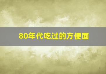 80年代吃过的方便面