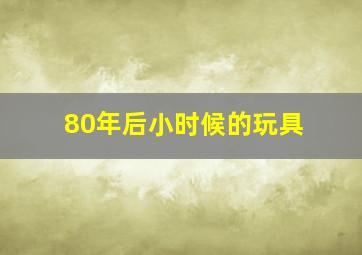 80年后小时候的玩具