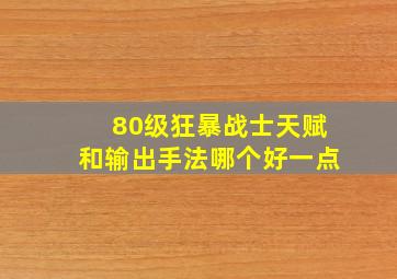 80级狂暴战士天赋和输出手法哪个好一点