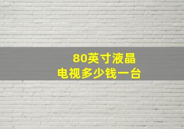 80英寸液晶电视多少钱一台