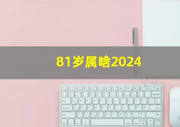 81岁属啥2024