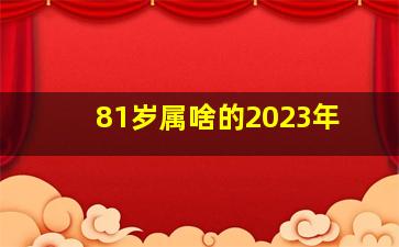 81岁属啥的2023年